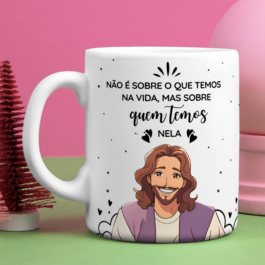 Caneca " Não é o que temos na vida, mas quem temos Nela, Jesus"